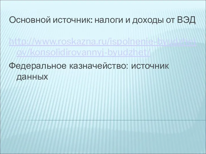 Основной источник: налоги и доходы от ВЭД http://www.roskazna.ru/ispolnenie-byudzhetov/konsolidirovannyj-byudzhet/ Федеральное казначейство: источник данных