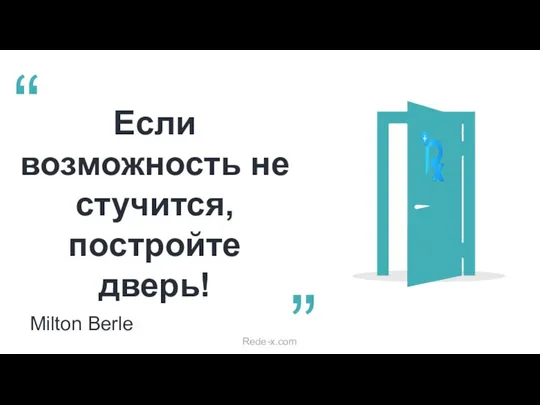 Если возможность не стучится, постройте дверь! Milton Berle “ ” Rede-x.com