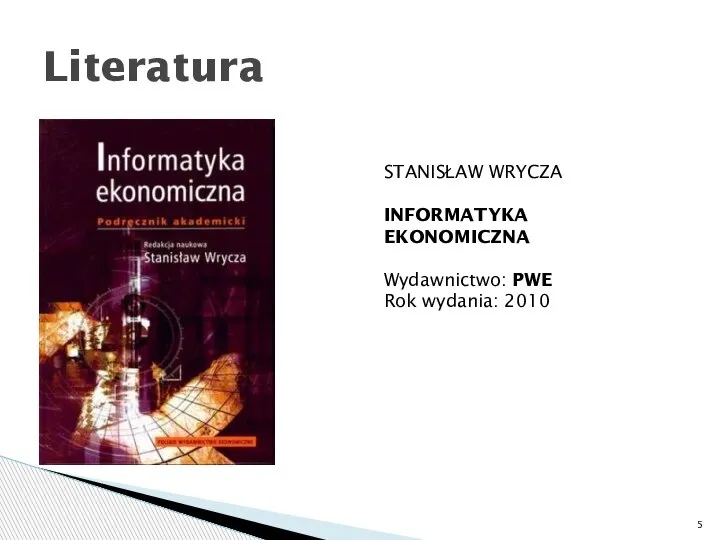 Literatura STANISŁAW WRYCZA INFORMATYKA EKONOMICZNA Wydawnictwo: PWE Rok wydania: 2010