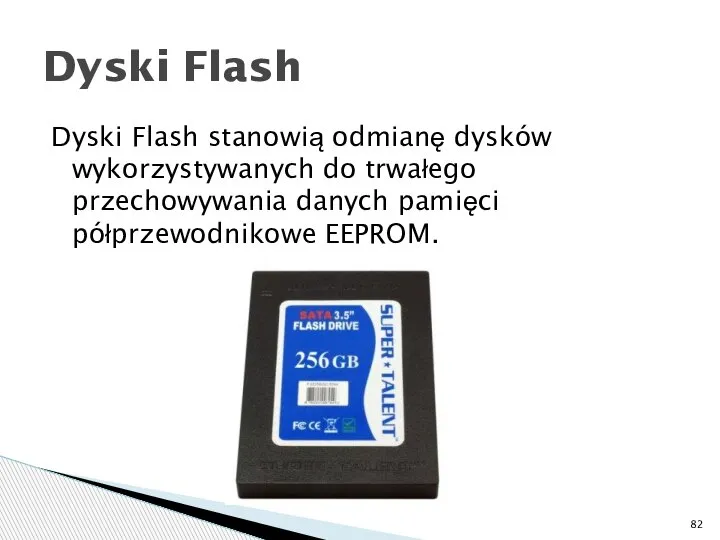 Dyski Flash stanowią odmianę dysków wykorzystywanych do trwałego przechowywania danych pamięci półprzewodnikowe EEPROM. Dyski Flash