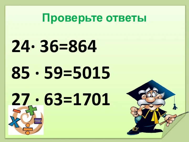 Проверьте ответы 24· 36=864 85 · 59=5015 27 · 63=1701