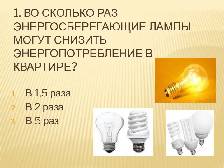 1. ВО СКОЛЬКО РАЗ ЭНЕРГОСБЕРЕГАЮЩИЕ ЛАМПЫ МОГУТ СНИЗИТЬ ЭНЕРГОПОТРЕБЛЕНИЕ В КВАРТИРЕ? В