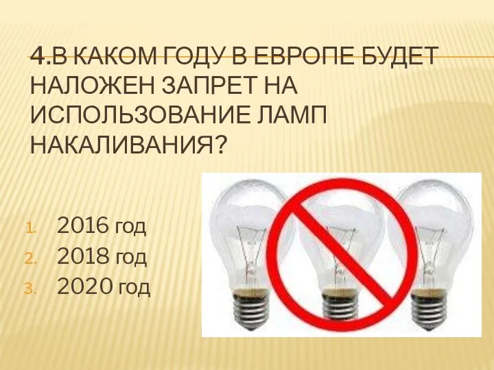 4.В КАКОМ ГОДУ В ЕВРОПЕ БУДЕТ НАЛОЖЕН ЗАПРЕТ НА ИСПОЛЬЗОВАНИЕ ЛАМП НАКАЛИВАНИЯ?