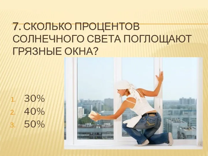 7. СКОЛЬКО ПРОЦЕНТОВ СОЛНЕЧНОГО СВЕТА ПОГЛОЩАЮТ ГРЯЗНЫЕ ОКНА? 30% 40% 50%