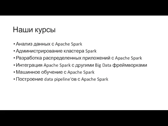 Наши курсы Анализ данных с Apache Spark Администрирование кластера Spark Разработка распределенных