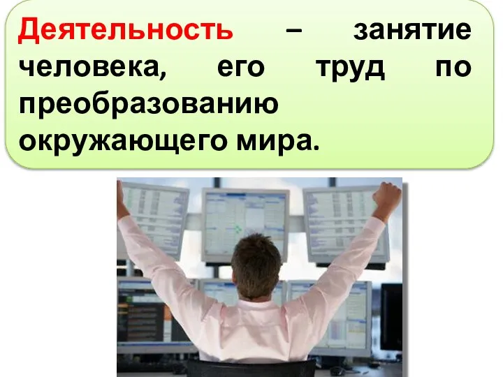 Деятельность – занятие человека, его труд по преобразованию окружающего мира.