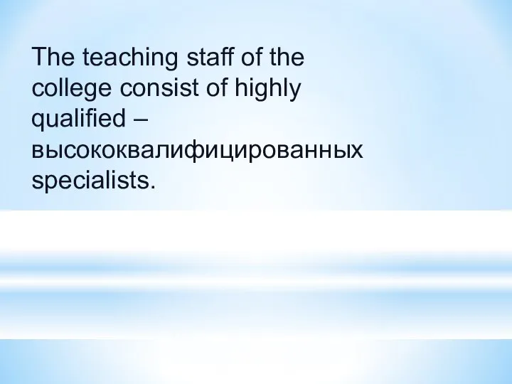 The teaching staff of the college consist of highly qualified – высококвалифицированных specialists.