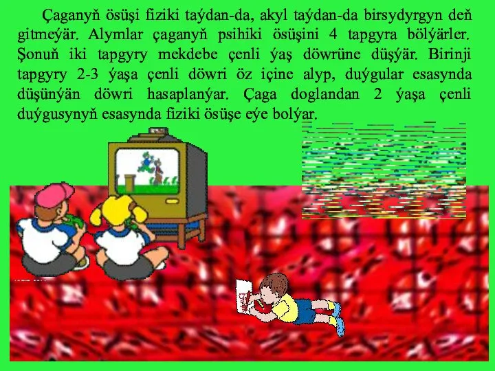 Çaganyň ösüşi fiziki taýdan-da, akyl taýdan-da birsydyrgyn deň gitmeýär. Alymlar çaganyň psihiki