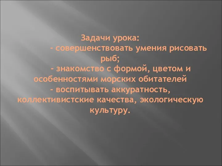 Задачи урока: - совершенствовать умения рисовать рыб; - знакомство с формой, цветом