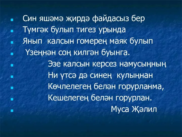 Син яшәмә җирдә файдасыз бер Түмгәк булып тигез урында Янып калсын гомерең