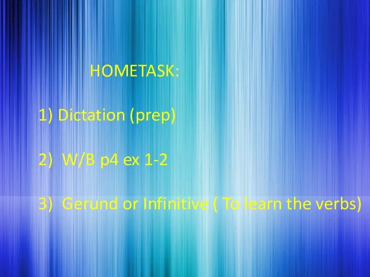 HOMETASK: Dictation (prep) W/B p4 ex 1-2 Gerund or Infinitive ( To learn the verbs)