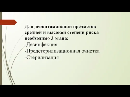 Для деконтаминации предметов средней и высокой степени риска необходимо 3 этапа: -Дезинфекция -Предстерилизационная очистка -Стерилизация