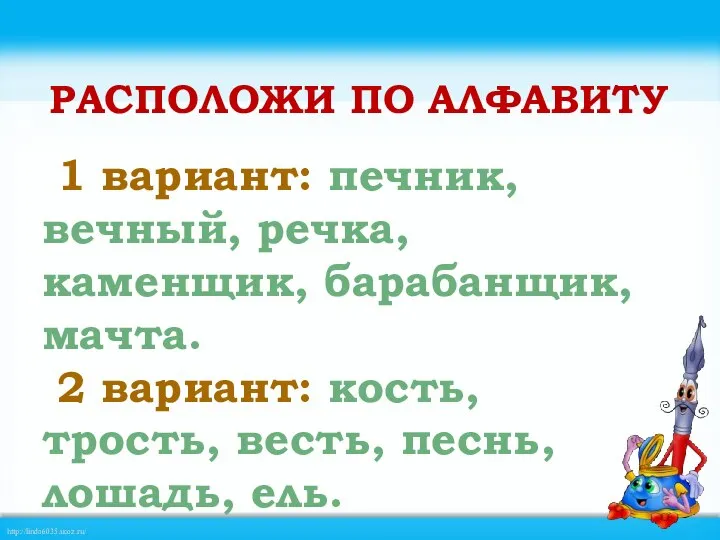 1 вариант: печник, вечный, речка, каменщик, барабанщик, мачта. 2 вариант: кость, трость,