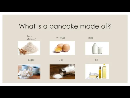 flour /flau / What is a pancake made of? e an egg milk sugar salt oil