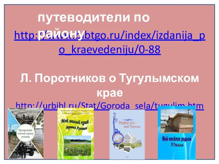 http://www.bibtgo.ru/index/izdanija_po_kraevedeniju/0-88 Л. Поротников о Тугулымском крае http://urbibl.ru/Stat/Goroda_sela/tugulim.htm путеводители по району