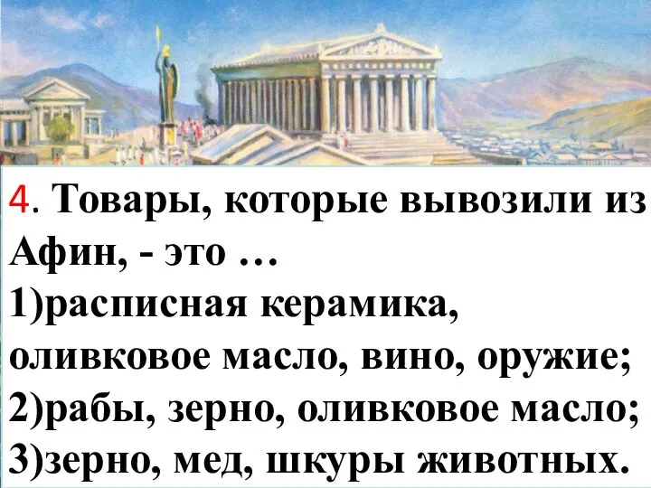 4. Товары, которые вывозили из Афин, - это … 1)расписная керамика, оливковое