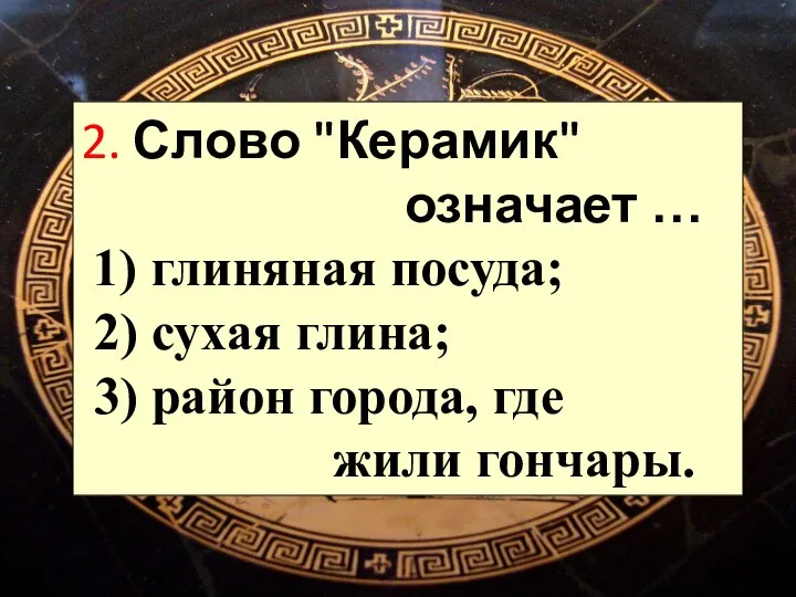 2. Слово "Керамик" означает … 1) глиняная посуда; 2) сухая глина; 3)