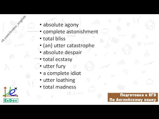 absolute agony complete astonishment total bliss (an) utter catastrophe absolute despair total