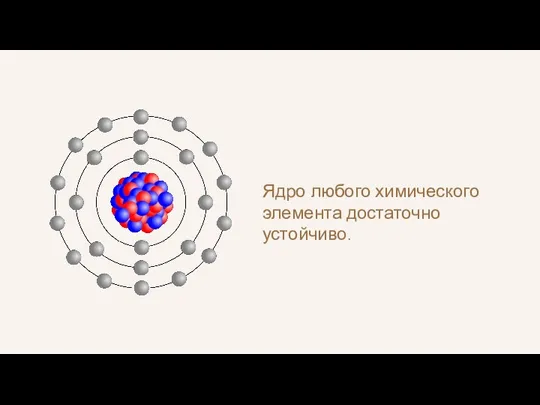 Ядро любого химического элемента достаточно устойчиво.