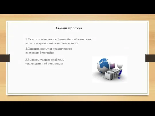 Задачи проекта 1.Осветить технологию блокчейн и её возможное место в современной действительности