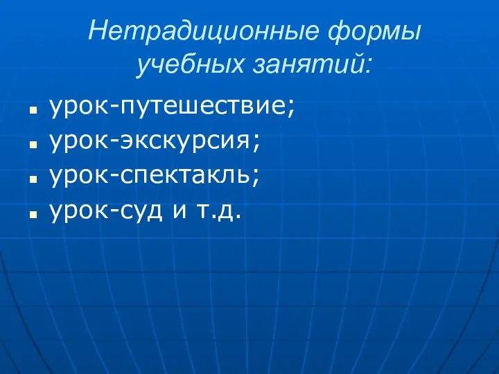 Нетрадиционные формы учебных занятий: урок-путешествие; урок-экскурсия; урок-спектакль; урок-суд и т.д.