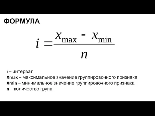 ФОРМУЛА i – интервал Xmax – максимальное значение группировочного признака Xmin –