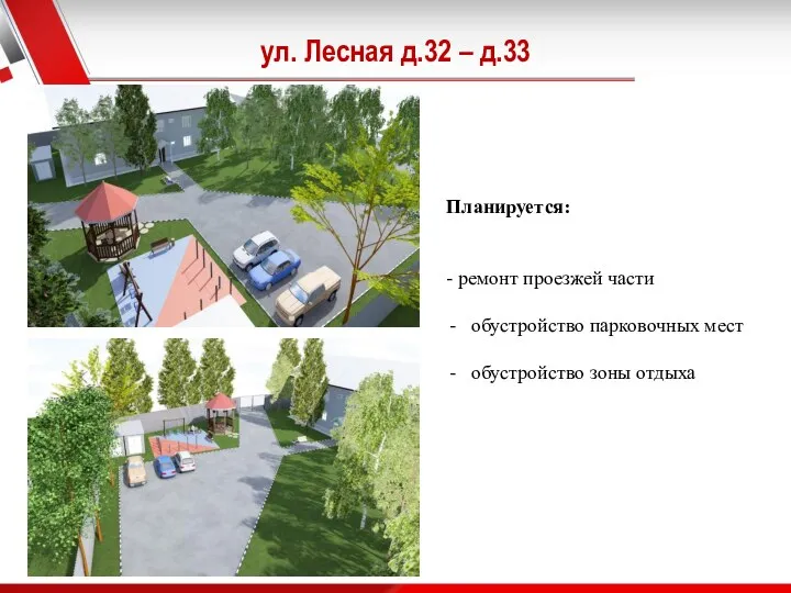 ул. Лесная д.32 – д.33 Планируется: - ремонт проезжей части обустройство парковочных мест обустройство зоны отдыха