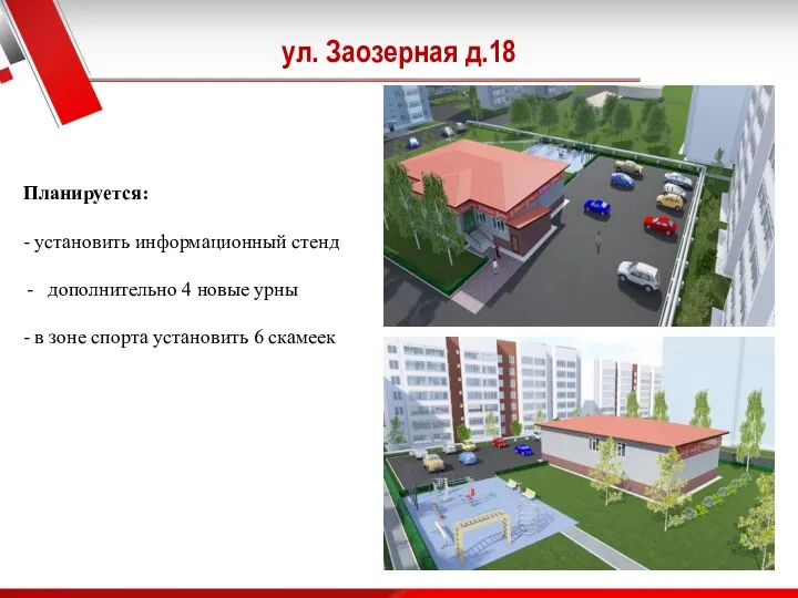 ул. Заозерная д.18 Планируется: - установить информационный стенд дополнительно 4 новые урны