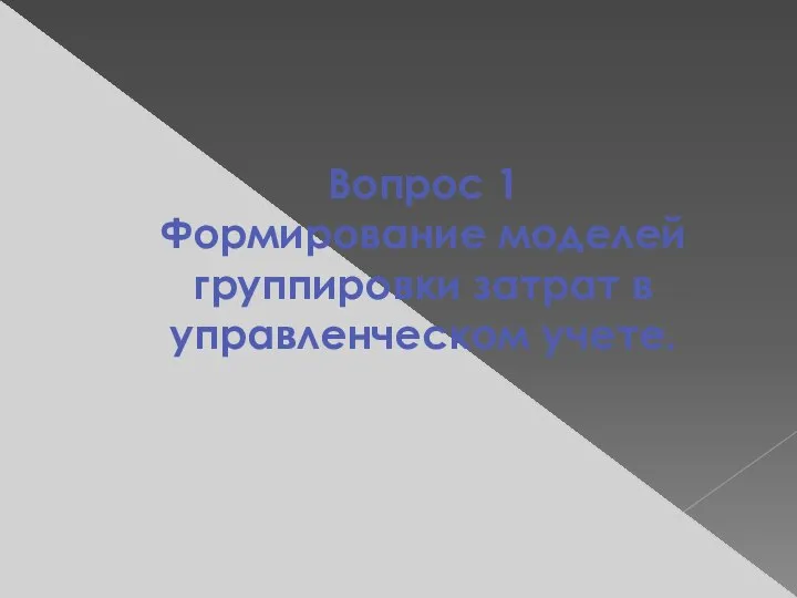 Вопрос 1 Формирование моделей группировки затрат в управленческом учете.