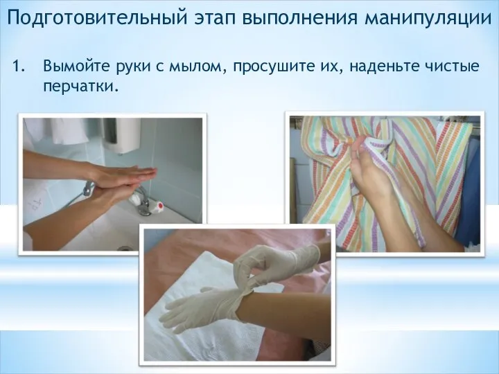 Подготовительный этап выполнения манипуляции Вымойте руки с мылом, просушите их, наденьте чистые перчатки.