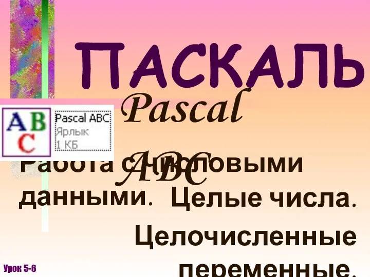 ПАСКАЛЬ Pascal ABC Работа с числовыми данными. Урок 5-6 Целые числа. Целочисленные переменные.