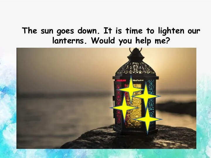 The sun goes down. It is time to lighten our lanterns. Would you help me?