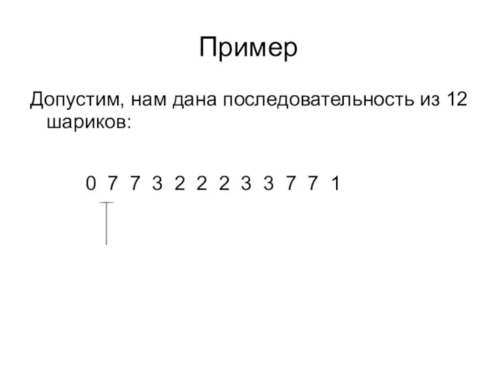 Пример Допустим, нам дана последовательность из 12 шариков: 0 7 7 3