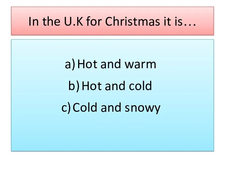 In the U.K for Christmas it is… Hot and warm Hot and cold Cold and snowy