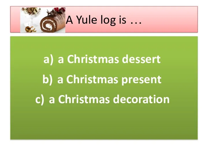 A Yule log is … a Christmas dessert a Christmas present a Christmas decoration