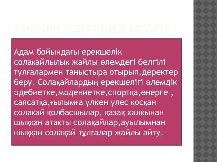 ҒЫЛЫМИ ЖОБАНЫҢ МАҚСАТЫ Адам бойындағы ерекшелік солақайлылық жайлы әлемдегі белгілі тұлғалармен таныстыра