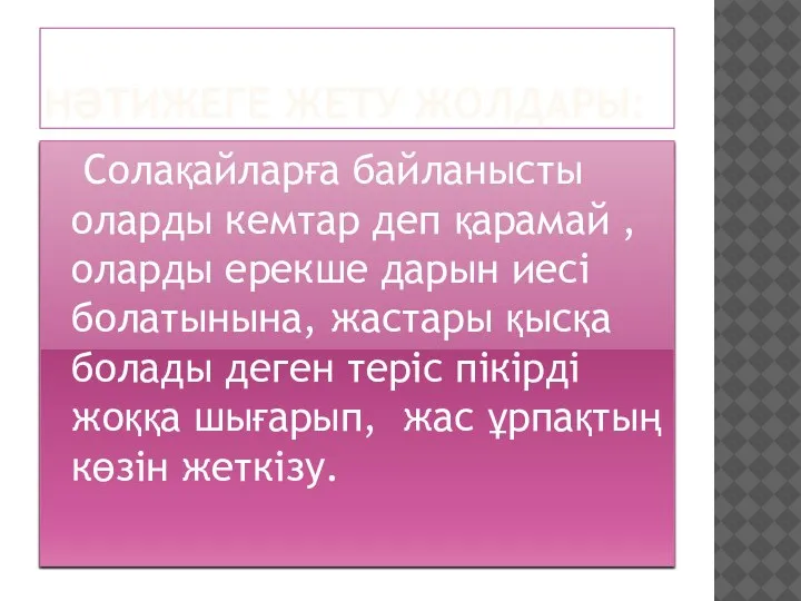 НӘТИЖЕГЕ ЖЕТУ ЖОЛДАРЫ: Солақайларға байланысты оларды кемтар деп қарамай , оларды ерекше