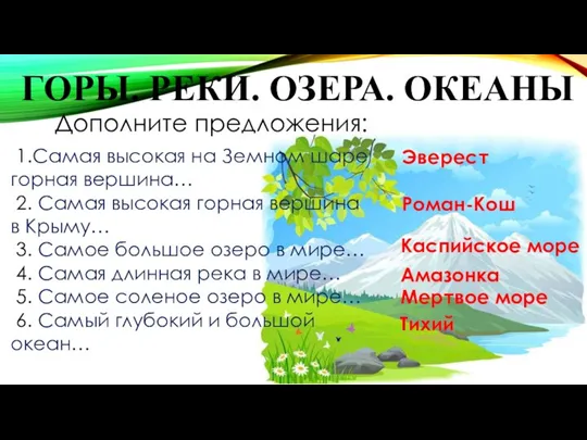 ГОРЫ. РЕКИ. ОЗЕРА. ОКЕАНЫ Дополните предложения: 1.Самая высокая на Земном шаре горная