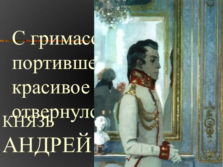 С гримасой, портившею его красивое лицо, он отвернулся… КНЯЗЬ АНДРЕЙ