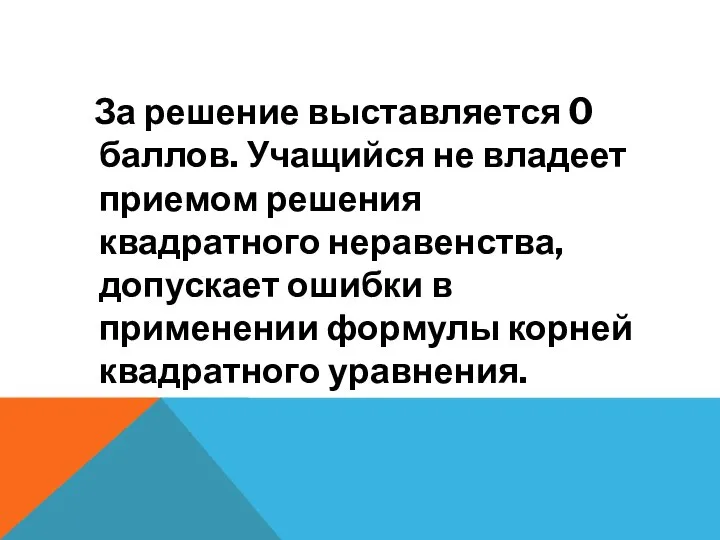 За решение выставляется 0 баллов. Учащийся не владеет приемом решения квадратного неравенства,