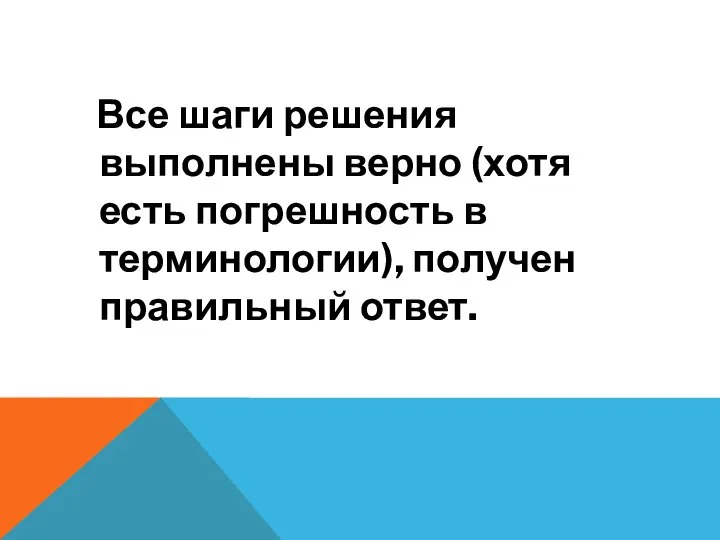 Все шаги решения выполнены верно (хотя есть погрешность в терминологии), получен правильный ответ.