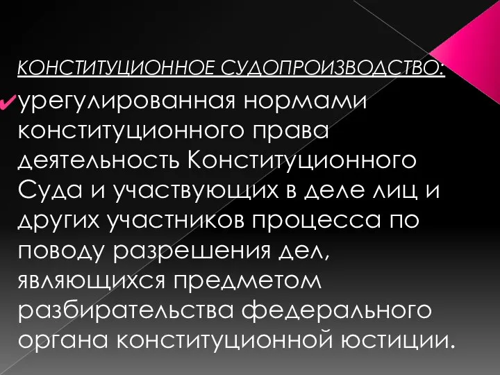 КОНСТИТУЦИОННОЕ СУДОПРОИЗВОДСТВО: урегулированная нормами конституционного права деятельность Конституционного Суда и участвующих в