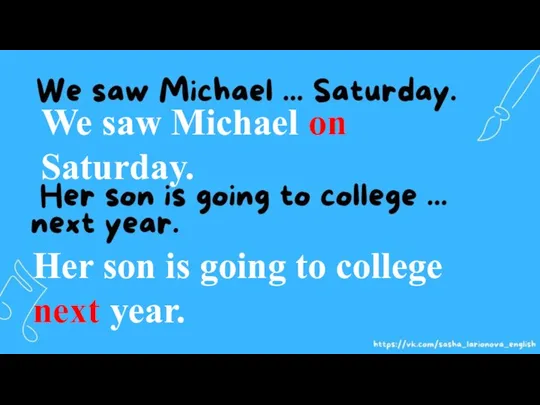 We saw Michael on Saturday. Her son is going to college next year.