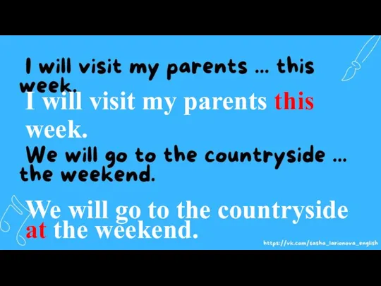 I will visit my parents this week. We will go to the countryside at the weekend.