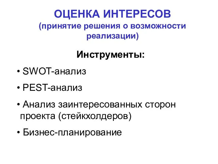 ОЦЕНКА ИНТЕРЕСОВ (принятие решения о возможности реализации) Инструменты: SWOT-анализ PEST-анализ Анализ заинтересованных сторон проекта (стейкхолдеров) Бизнес-планирование