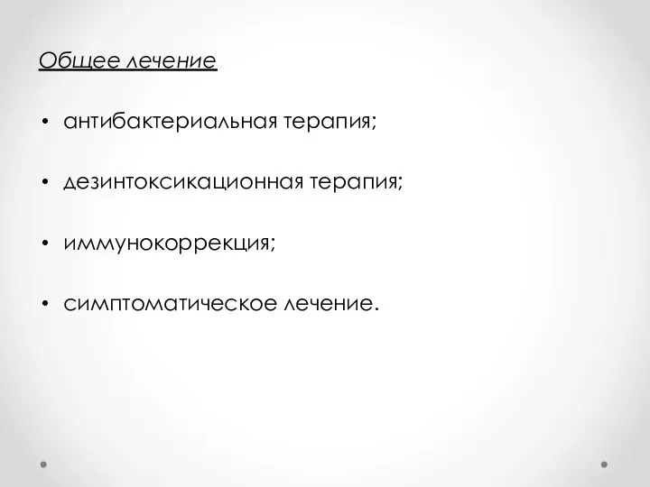 Общее лечение антибактериальная терапия; дезинтоксикационная терапия; иммунокоррекция; симптоматическое лечение.