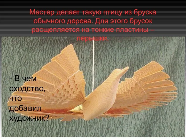 Мастер делает такую птицу из бруска обычного дерева. Для этого брусок расщепляется