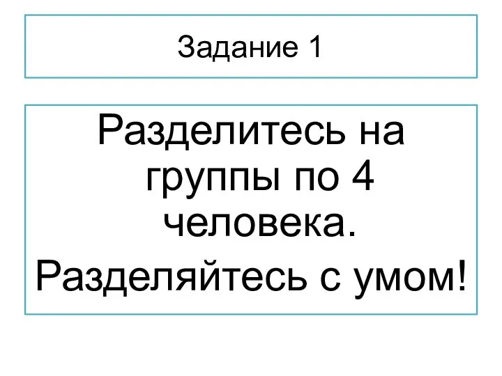 Задание 1 Разделитесь на группы по 4 человека. Разделяйтесь с умом!