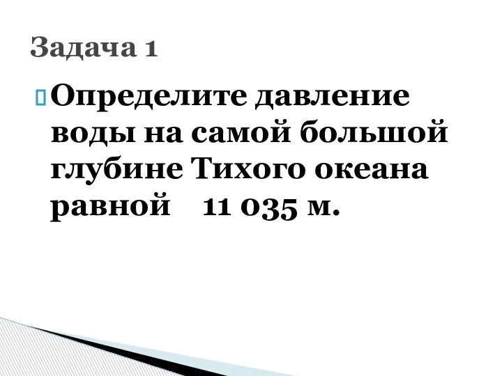 Определите давление воды на самой большой глубине Тихого океана равной 11 035 м. Задача 1