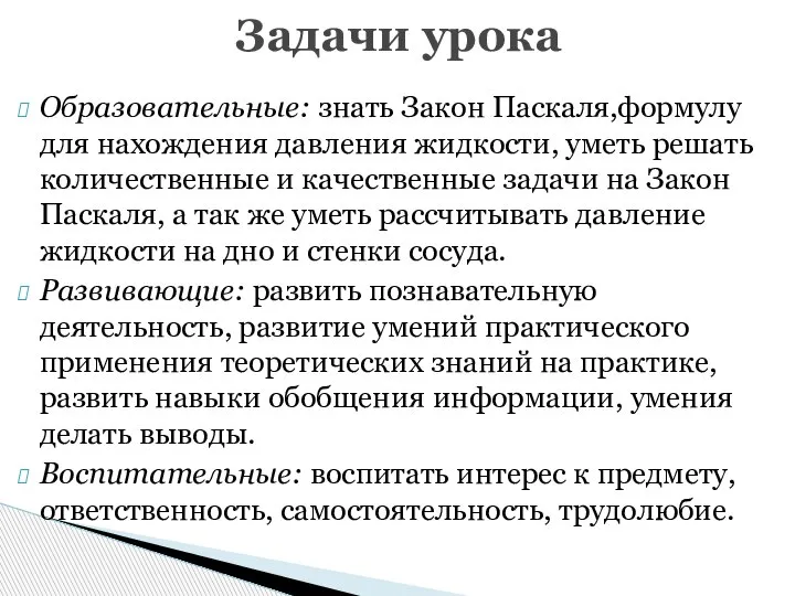 Образовательные: знать Закон Паскаля,формулу для нахождения давления жидкости, уметь решать количественные и